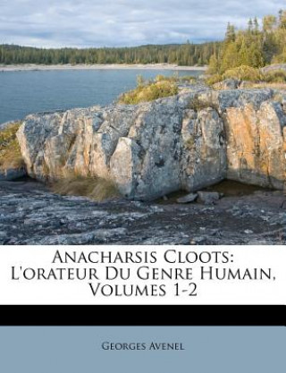 Kniha Anacharsis Cloots: L'Orateur Du Genre Humain, Volumes 1-2 Georges Avenel