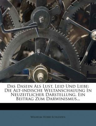 Knjiga Das Dasein ALS Lust, Leid Und Liebe: Die Alt-Indische Weltanschauung in Neuzeitlicher Darstellung. Ein Beitrag Zum Darwinismus... Wilhelm H. Bbe-Schleiden