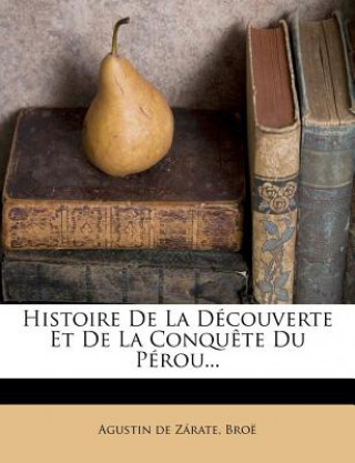 Kniha Histoire De La Découverte Et De La Conqu?te Du Pérou... Agustin De Z. Rate