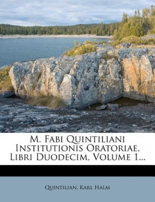 Knjiga M. Fabi Quintiliani Institutionis Oratoriae, Libri Duodecim, Volume 1... Karl Halm