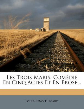 Kniha Les Trois Maris: Comédie En Cinq Actes Et En Prose... Louis Benoit Picard