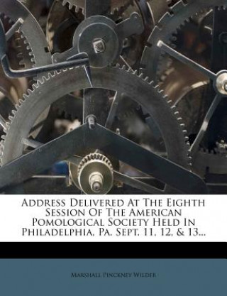 Książka Address Delivered at the Eighth Session of the American Pomological Society Held in Philadelphia, Pa. Sept. 11, 12, & 13... Marshall Pinckney Wilder