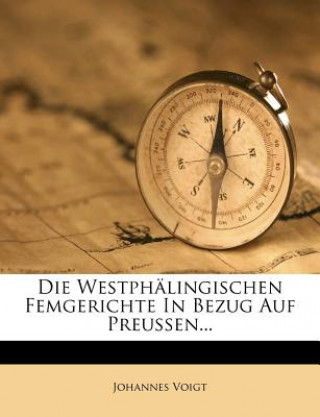 Kniha Die Westphälingischen Femgerichte in Bezug Auf Preussen... Johannes Voigt