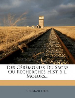 Kniha Des Ceremonies Du Sacre Ou Recherches Hist. S.L. Moeurs... Constant Leber
