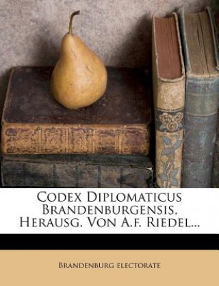 Könyv Codex Diplomaticus Brandenburgensis, Herausg. Von A.F. Riedel... Brandenburg Electorate