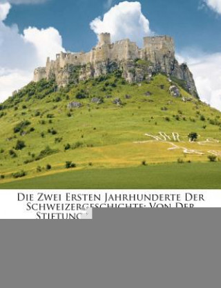 Książka Die Zwei Ersten Jahrhunderte Der Schweizergeschichte: Von Der Stiftung Der Bunde Bis Zur Reformation. Heinrich Gelzer