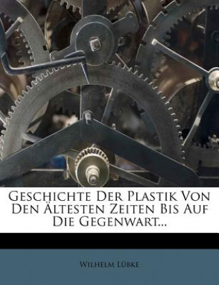 Book Geschichte Der Plastik Von Den Altesten Zeiten Bis Auf Die Gegenwart... Wilhelm Lubke