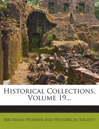 Kniha Historical Collections, Volume 19... Michigan Pioneer and Historical Society