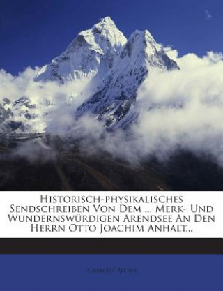 Kniha Historisch-Physikalisches Sendschreiben Von Dem ... Merk- Und Wundernswurdigen Arendsee an Den Herrn Otto Joachim Anhalt... Albrecht Ritter