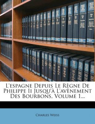 Könyv L'espagne Depuis Le R?gne De Philippe Ii Jusqu'? L'av?nement Des Bourbons, Volume 1... Charles Weiss