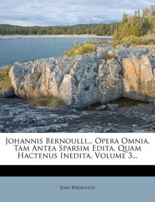 Carte Johannis Bernoulli... Opera Omnia, Tam Antea Sparsim Edita, Quam Hactenus Inedita, Volume 3... Jean Bernoulli