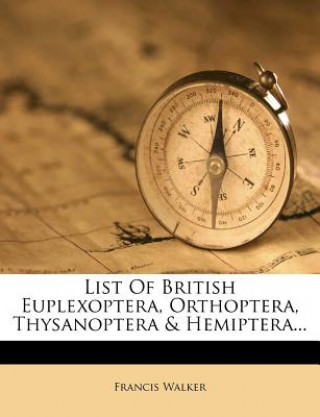 Kniha List of British Euplexoptera, Orthoptera, Thysanoptera & Hemiptera... Francis Walker