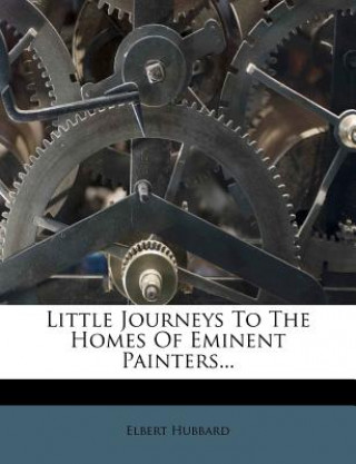 Kniha Little Journeys to the Homes of Eminent Painters... Elbert Hubbard