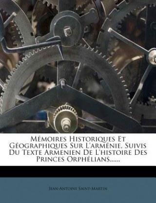 Könyv Mémoires Historiques Et Géographiques Sur L'arménie, Suivis Du Texte Armenien De L'histoire Des Princes Orphélians...... Jean-Antoine Saint-Martin
