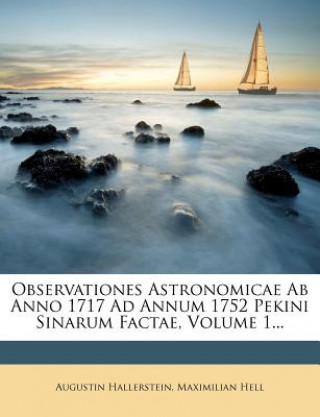 Kniha Observationes Astronomicae AB Anno 1717 Ad Annum 1752 Pekini Sinarum Factae, Volume 1... Augustin Hallerstein