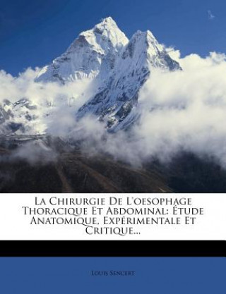 Carte La Chirurgie de L'Oesophage Thoracique Et Abdominal: Etude Anatomique, Experimentale Et Critique... Louis Sencert