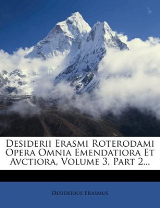 Kniha Desiderii Erasmi Roterodami Opera Omnia Emendatiora Et Avctiora, Volume 3, Part 2... Desiderius Erasmus