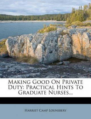 Carte Making Good on Private Duty: Practical Hints to Graduate Nurses... Harriet Camp Lounsbery