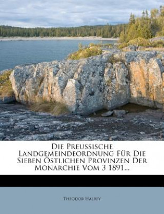 Kniha Die Preussische Landgemeindeordnung Fur Die Sieben Ostlichen Provinzen Der Monarchie Vom 3 1891... Theodor Halbey