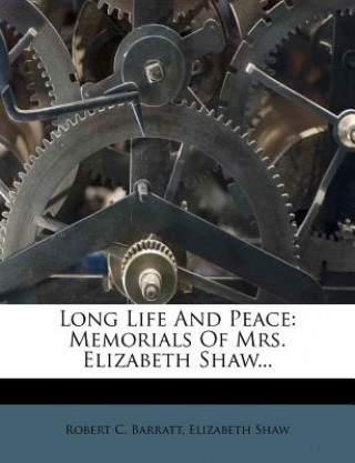 Knjiga Long Life and Peace: Memorials of Mrs. Elizabeth Shaw... Robert C. Barratt