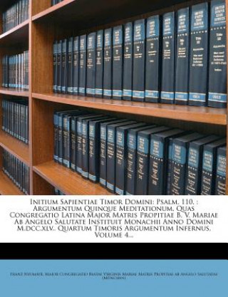 Carte Initium Sapientiae Timor Domini: Psalm. 110.: Argumentum Quinque Meditationum, Quas Congregatio Latina Major Matris Propitiae B. V. Mariae AB Angelo S Franz Neumayr