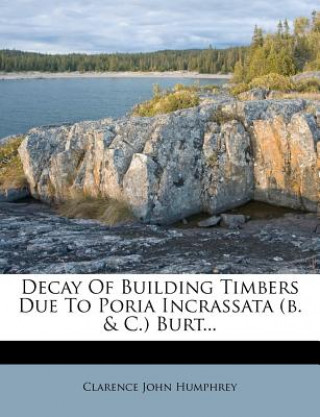 Knjiga Decay of Building Timbers Due to Poria Incrassata (B. & C.) Burt... Clarence John Humphrey