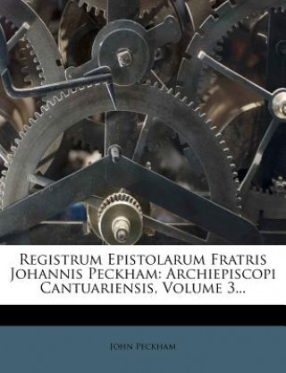 Kniha Registrum Epistolarum Fratris Johannis Peckham: Archiepiscopi Cantuariensis, Volume 3... John Peckham