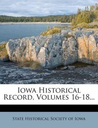 Book Iowa Historical Record, Volumes 16-18... State Historical Society of Iowa