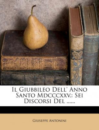 Kniha Il Giubbileo Dell' Anno Santo MDCCCXXV.: SEI Discorsi del ...... Giuseppe Antonini