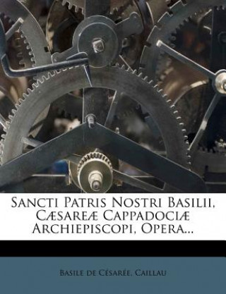 Kniha Sancti Patris Nostri Basilii, Caesareae Cappadociae Archiepiscopi, Opera... Basile De C. Sar E.