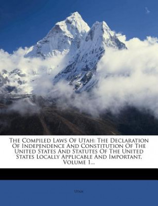 Kniha The Compiled Laws of Utah: The Declaration of Independence and Constitution of the United States and Statutes of the United States Locally Applic Utah