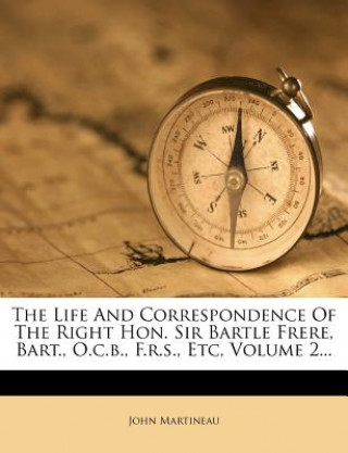Carte The Life and Correspondence of the Right Hon. Sir Bartle Frere, Bart., O.C.B., F.R.S., Etc, Volume 2... John Martineau