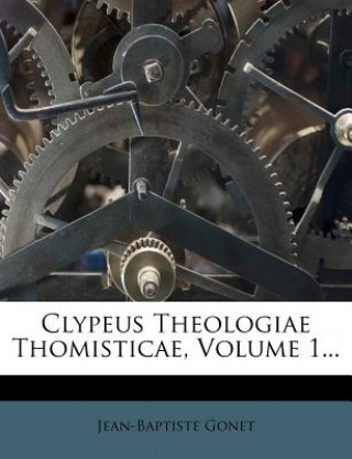 Carte Clypeus Theologiae Thomisticae, Volume 1... Jean-Baptiste Gonet