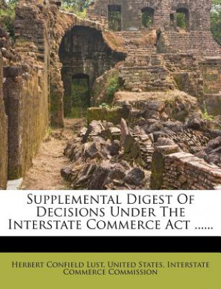 Carte Supplemental Digest of Decisions Under the Interstate Commerce ACT ...... Herbert Confield Lust