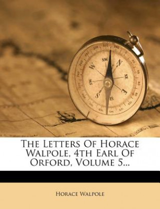 Kniha The Letters of Horace Walpole, 4th Earl of Orford, Volume 5... Horace Walpole