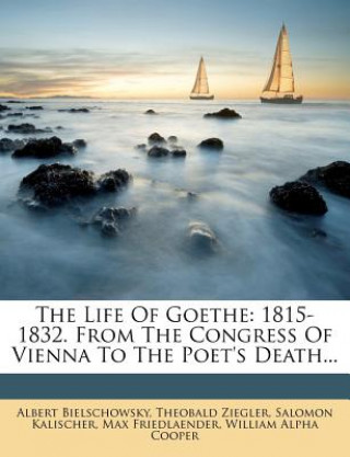 Kniha The Life of Goethe: 1815-1832. from the Congress of Vienna to the Poet's Death... Albert Bielschowsky