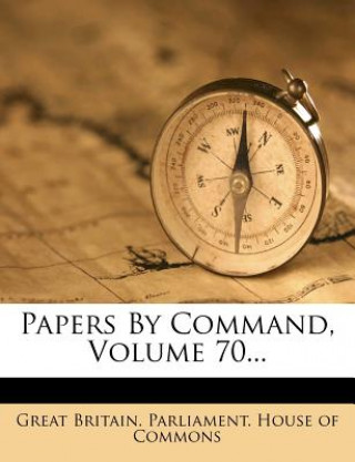 Książka Papers by Command, Volume 70... Great Britain Parliament House of Comm