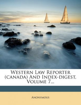 Buch Western Law Reporter (Canada) and Index-Digest, Volume 7... Anonymous