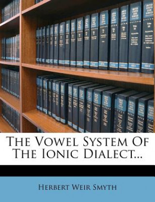 Kniha The Vowel System of the Ionic Dialect... Herbert Weir Smyth