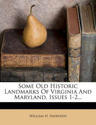Könyv Some Old Historic Landmarks of Virginia and Maryland, Issues 1-2... William H. Snowden