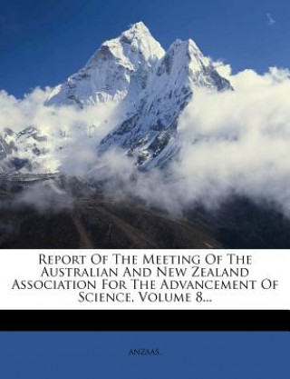 Kniha Report of the Meeting of the Australian and New Zealand Association for the Advancement of Science, Volume 8... Anzaas