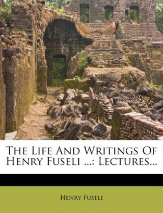 Kniha The Life and Writings of Henry Fuseli ...: Lectures... Henry Fuseli