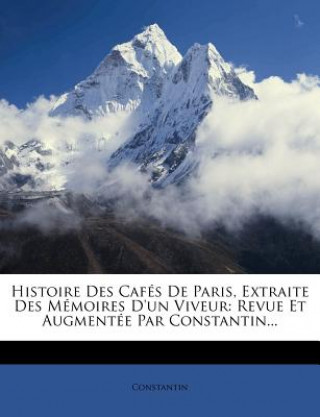 Kniha Histoire Des Cafes de Paris, Extraite Des Memoires D'Un Viveur: Revue Et Augmentee Par Constantin... Constantin