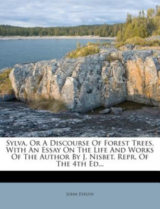 Livre Sylva, or a Discourse of Forest Trees, with an Essay on the Life and Works of the Author by J. Nisbet. Repr. of the 4th Ed... John Evelyn