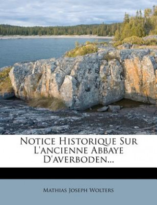 Könyv Notice Historique Sur L'ancienne Abbaye D'averboden... Mathias Joseph Wolters