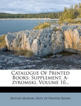 Carte Catalogue of Printed Books: Supplement. A-Zyromski, Volume 10... British Museum Dept of Printed Books