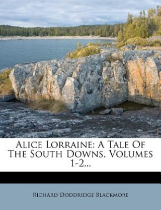 Książka Alice Lorraine: A Tale of the South Downs, Volumes 1-2... R. D. Blackmore