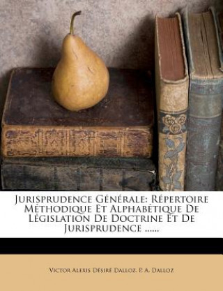 Kniha Jurisprudence Generale: Repertoire Methodique Et Alphabetique de Legislation de Doctrine Et de Jurisprudence ...... Victor Alexis Desire Dalloz