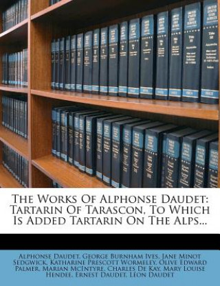 Kniha The Works of Alphonse Daudet: Tartarin of Tarascon, to Which Is Added Tartarin on the Alps... Alphonse Daudet