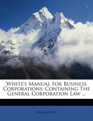 Kniha White's Manual for Business Corporations: Containing the General Corporation Law ... Frank White
